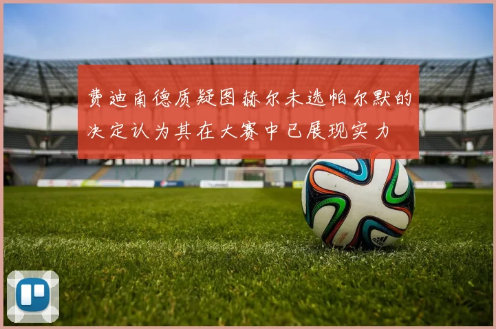 费迪南德质疑图赫尔未选帕尔默的决定认为其在大赛中已展现实力