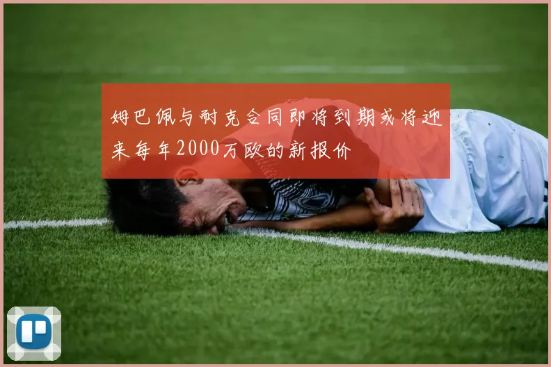 姆巴佩与耐克合同即将到期或将迎来每年2000万欧的新报价