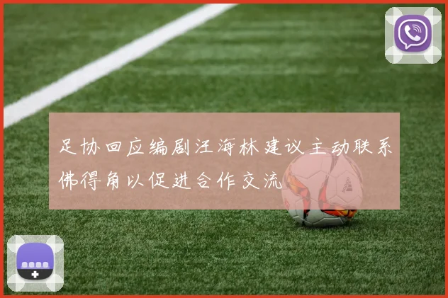 足协回应编剧汪海林建议主动联系佛得角以促进合作交流