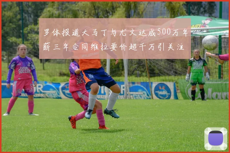 罗体报道大马丁与尤文达成500万年薪三年合同维拉要价超千万引关注