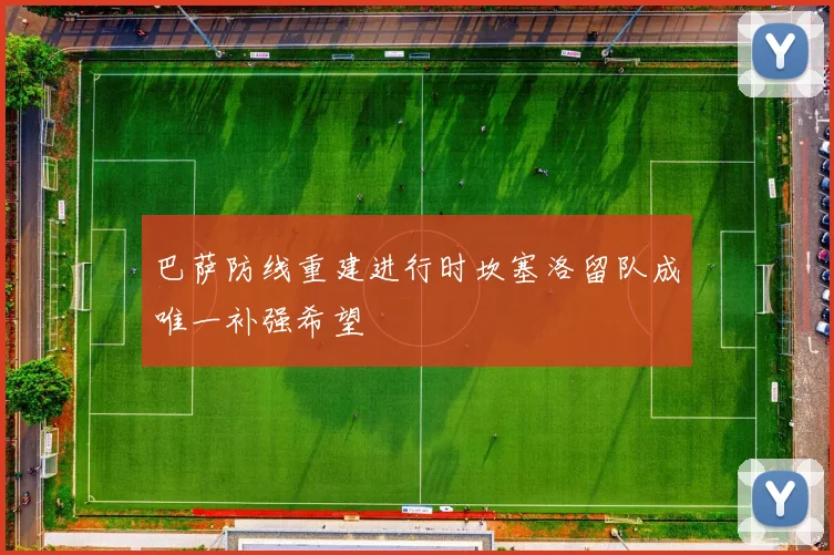 巴萨防线重建进行时坎塞洛留队成唯一补强希望