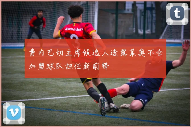 费内巴切主席候选人透露莱奥不会加盟球队担任新前锋
